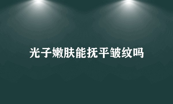 光子嫩肤能抚平皱纹吗