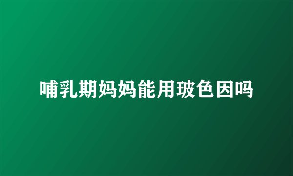 哺乳期妈妈能用玻色因吗