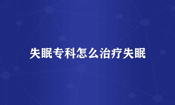 失眠专科怎么治疗失眠