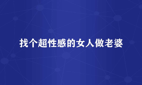 找个超性感的女人做老婆