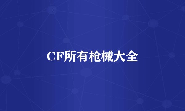 CF所有枪械大全