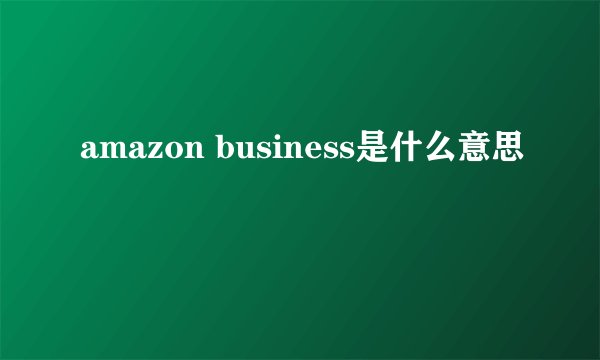amazon business是什么意思