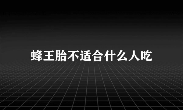 蜂王胎不适合什么人吃