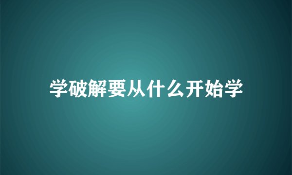 学破解要从什么开始学