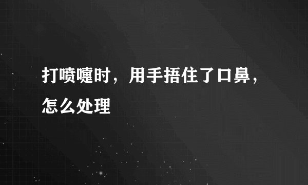 打喷嚏时,用手捂住了口鼻,怎么处理
