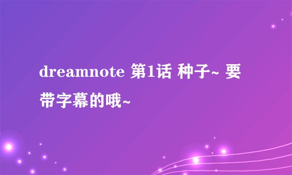 dreamnote 第1话 种子~ 要带字幕的哦~