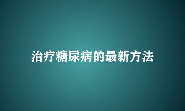 治疗糖尿病的最新方法