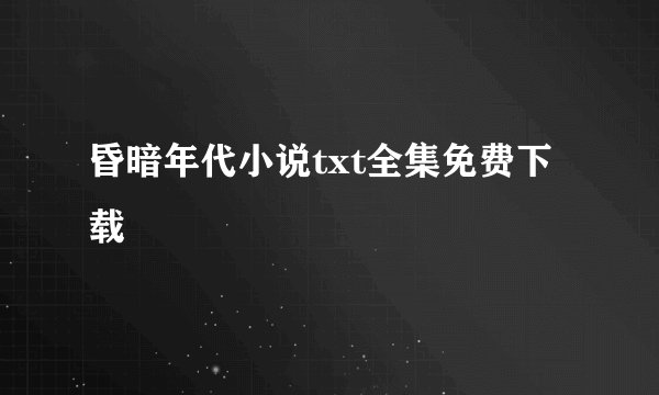昏暗年代小说txt全集免费下载