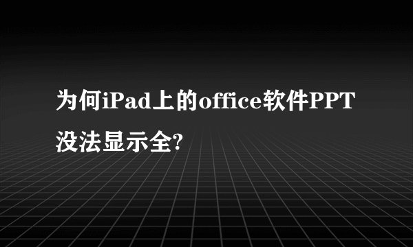 为何iPad上的office软件PPT没法显示全?
