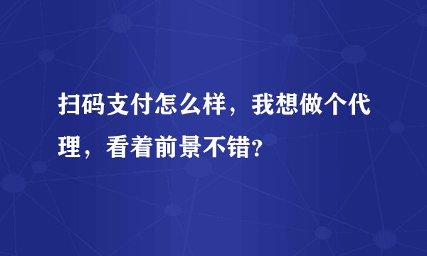 扫码支付怎么样，我想做个代理，看着前景不错？