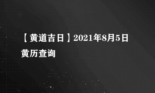 【黄道吉日】2021年8月5日黄历查询