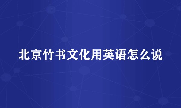 北京竹书文化用英语怎么说