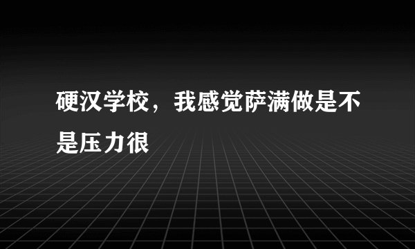 硬汉学校，我感觉萨满做是不是压力很