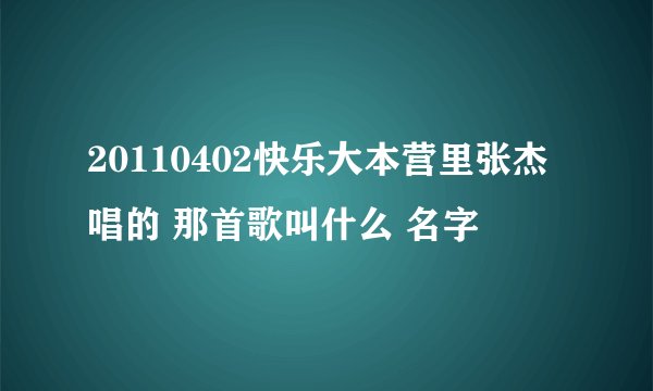 20110402快乐大本营里张杰唱的 那首歌叫什么 名字