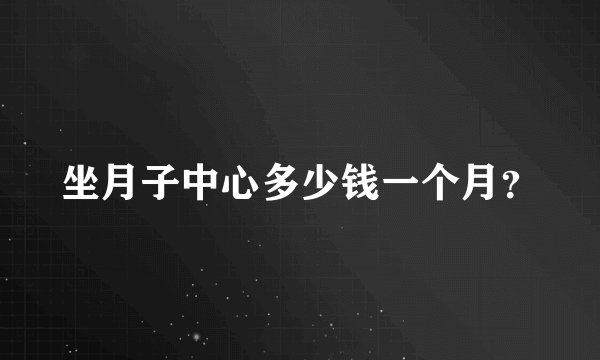 坐月子中心多少钱一个月？