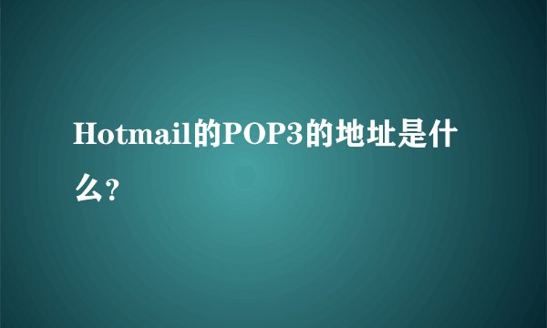 Hotmail的POP3的地址是什么?