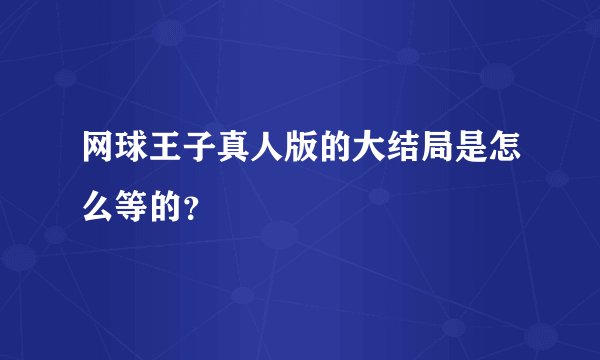网球王子真人版的大结局是怎么等的？