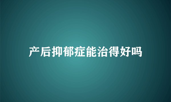 产后抑郁症能治得好吗