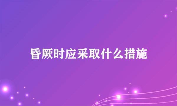 昏厥时应采取什么措施