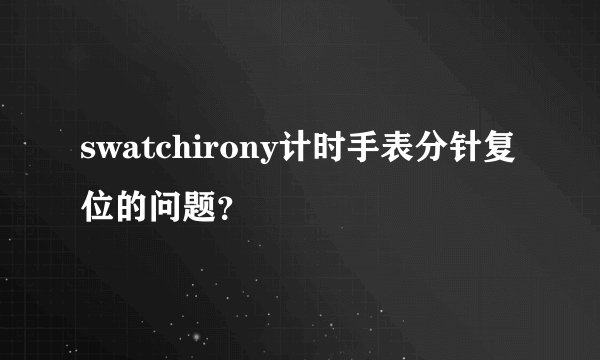 swatchirony计时手表分针复位的问题？