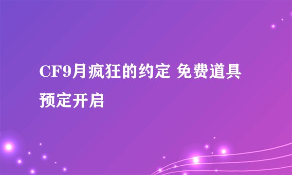 CF9月疯狂的约定 免费道具预定开启