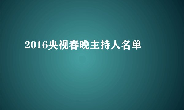 2016央视春晚主持人名单