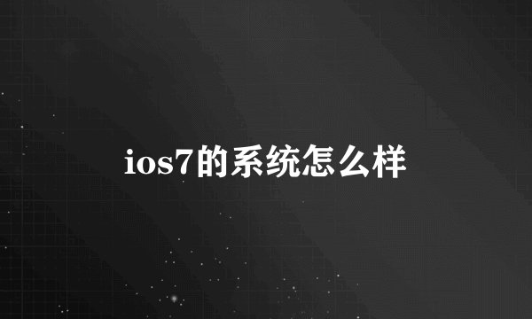 ios7的系统怎么样