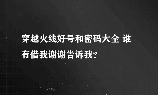 穿越火线好号和密码大全 谁有借我谢谢告诉我？