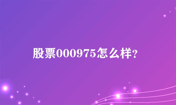 股票000975怎么样？