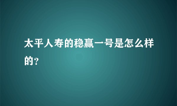 太平人寿的稳赢一号是怎么样的?
