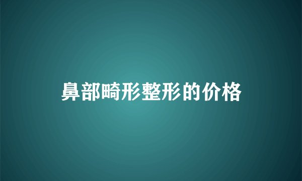 鼻部畸形整形的价格