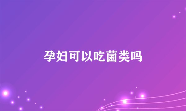 孕妇可以吃菌类吗