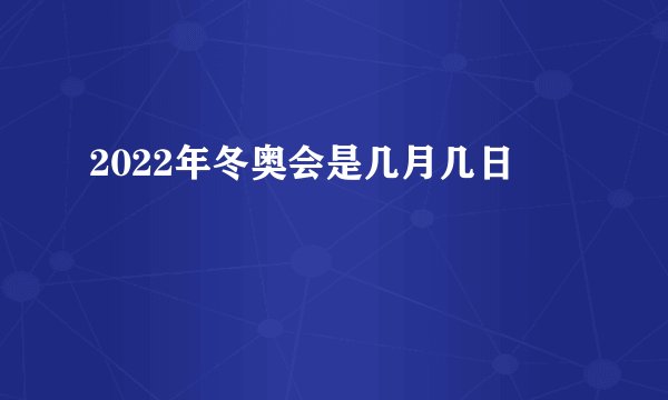 2022年冬奥会是几月几日