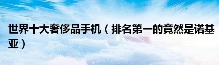 世界十大奢侈品手机(排名第一的竟然是诺基亚)