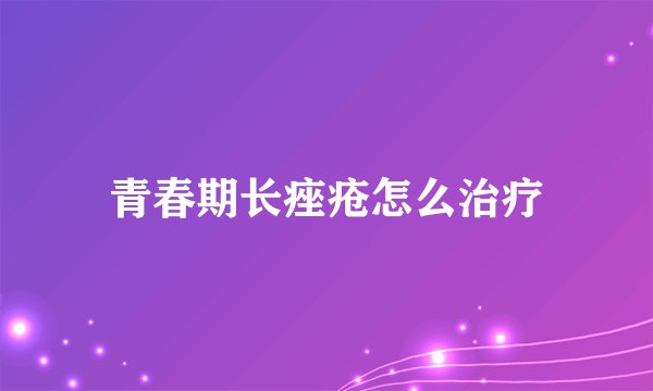 青春期长痤疮怎么治疗