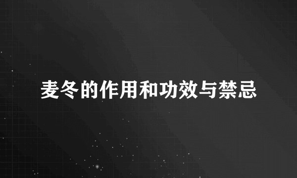 麦冬的作用和功效与禁忌
