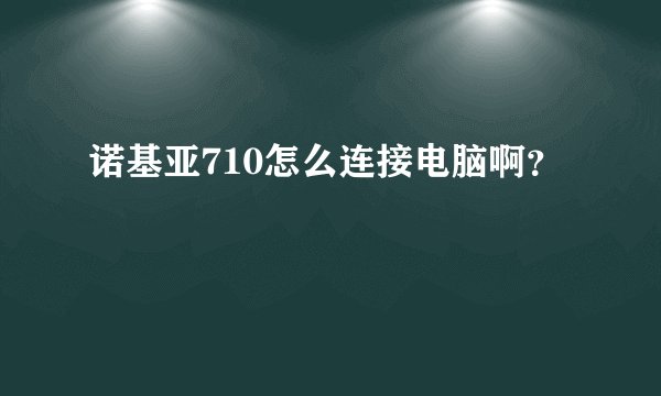 诺基亚710怎么连接电脑啊？