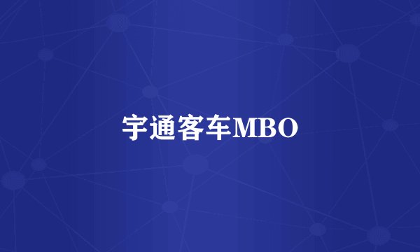 宇通客车MBO