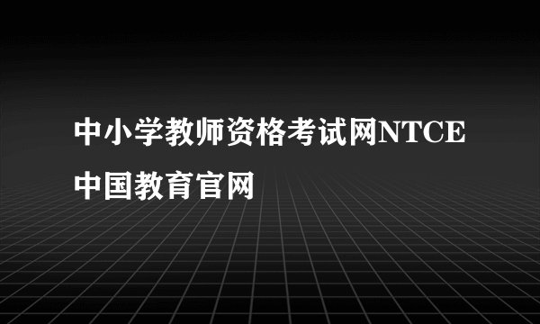 中小学教师资格考试网NTCE中国教育官网