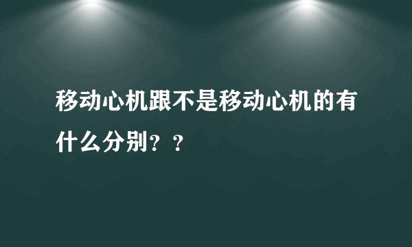 移动心机跟不是移动心机的有什么分别??