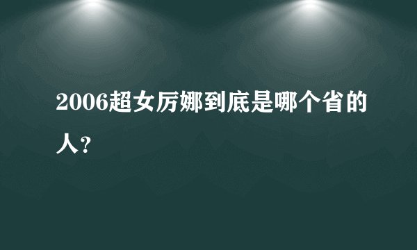 2006超女厉娜到底是哪个省的人？