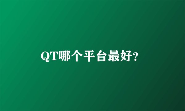 QT哪个平台最好？