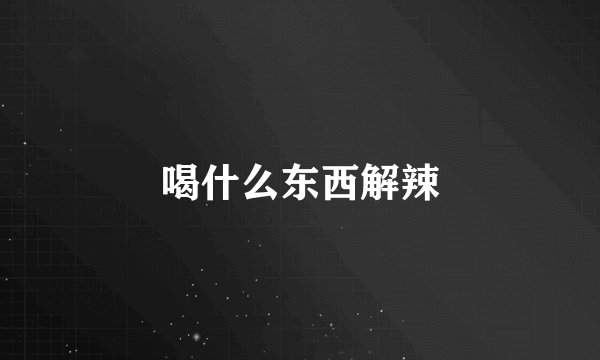 喝什么东西解辣