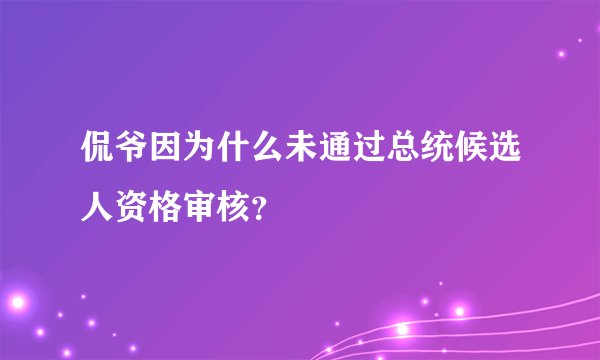 侃爷因为什么未通过总统候选人资格审核?
