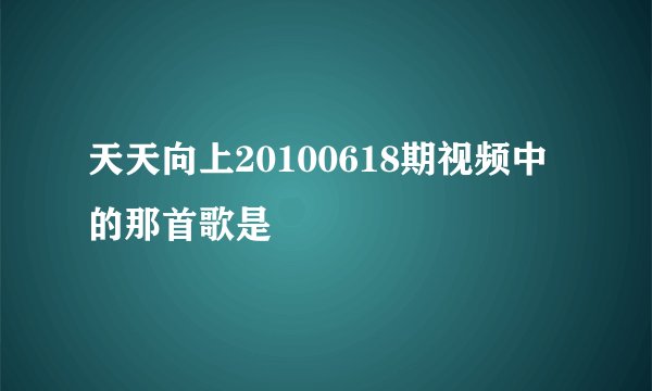 天天向上20100618期视频中的那首歌是