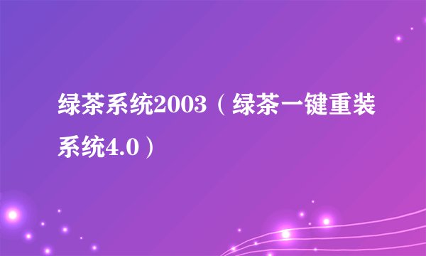 绿茶系统2003（绿茶一键重装系统4.0）