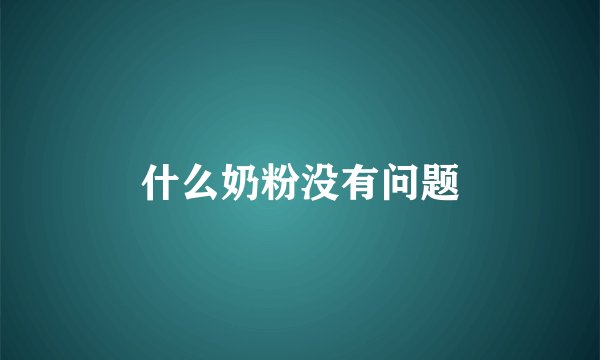 什么奶粉没有问题