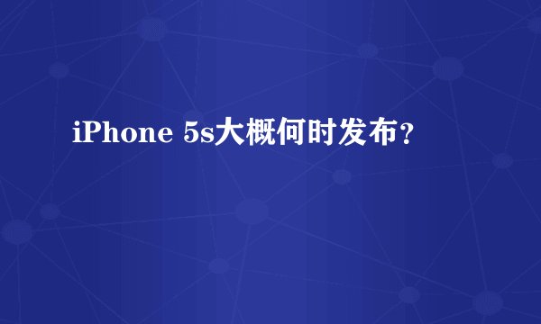 iPhone 5s大概何时发布?