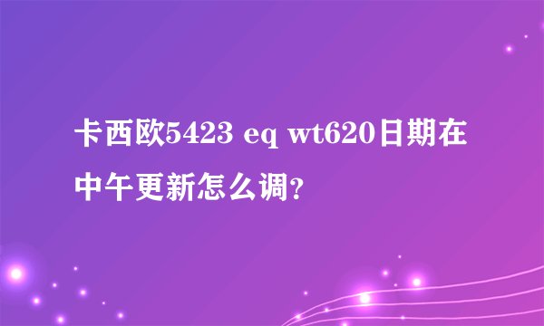 卡西欧5423 eq wt620日期在中午更新怎么调？