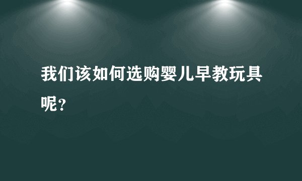 我们该如何选购婴儿早教玩具呢？